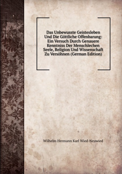 Das Unbewusste Geistesleben Und Die Gottliche Offenbarung: Ein Versuch Durch Genauere Kenntniss Der Menschlechen Seele, Religion Und Wissenschaft Zu Versohnen (German Edition)