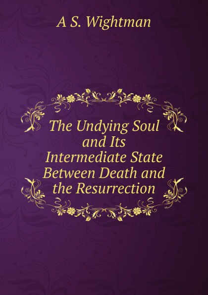 The Undying Soul and Its Intermediate State Between Death and the Resurrection