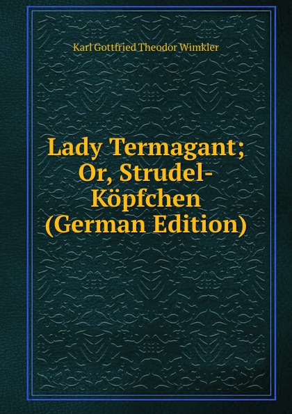 Lady Termagant; Or, Strudel-Kopfchen (German Edition)