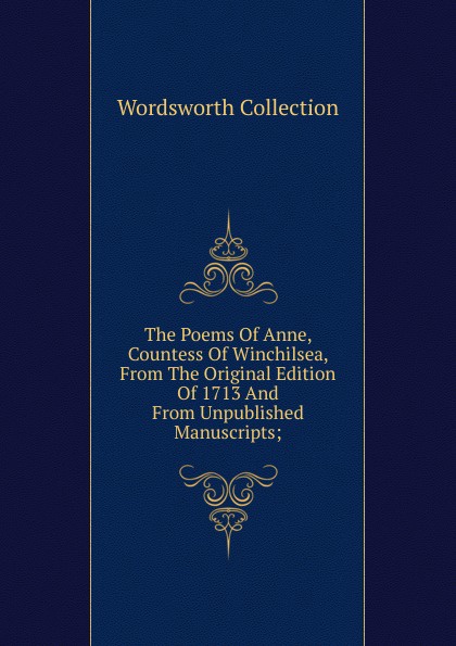 The Poems Of Anne, Countess Of Winchilsea, From The Original Edition Of 1713 And From Unpublished Manuscripts;