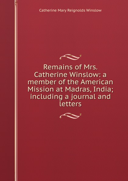 Remains of Mrs. Catherine Winslow: a member of the American Mission at Madras, India; including a journal and letters