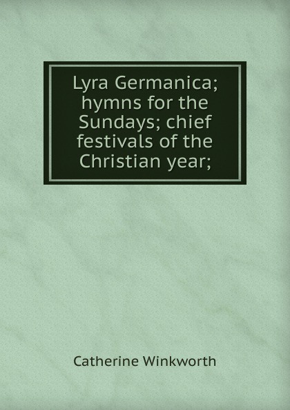 Lyra Germanica; hymns for the Sundays; chief festivals of the Christian year;