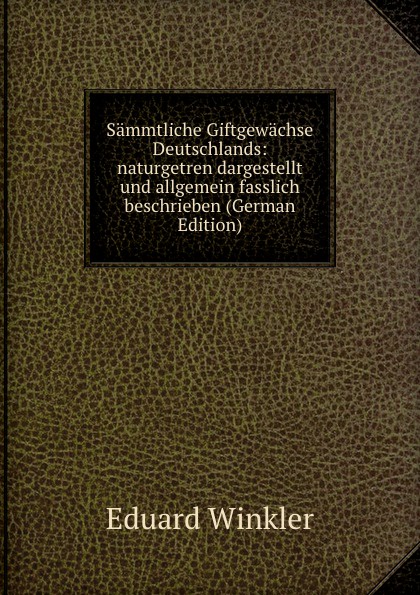 Sammtliche Giftgewachse Deutschlands: naturgetren dargestellt und allgemein fasslich beschrieben (German Edition)