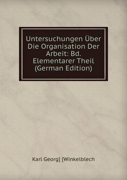 Untersuchungen Uber Die Organisation Der Arbeit: Bd. Elementarer Theil (German Edition)