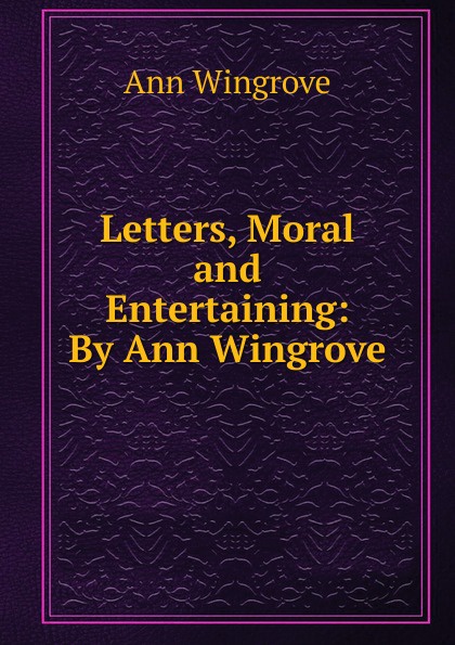 Letters, Moral and Entertaining: By Ann Wingrove