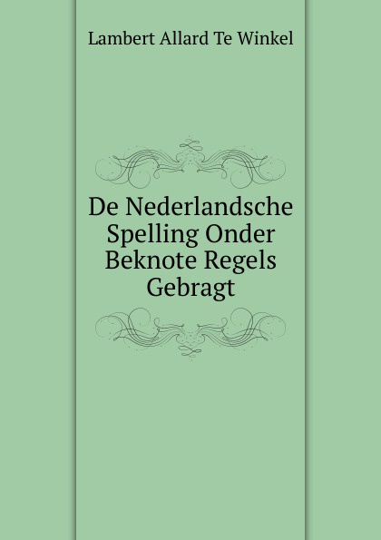 De Nederlandsche Spelling Onder Beknote Regels Gebragt