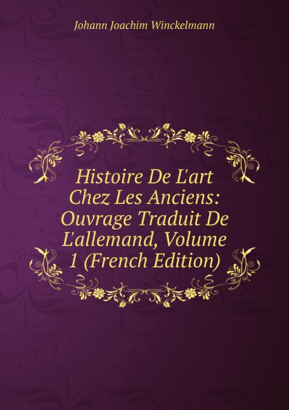 Histoire De L.art Chez Les Anciens: Ouvrage Traduit De L.allemand, Volume 1 (French Edition)