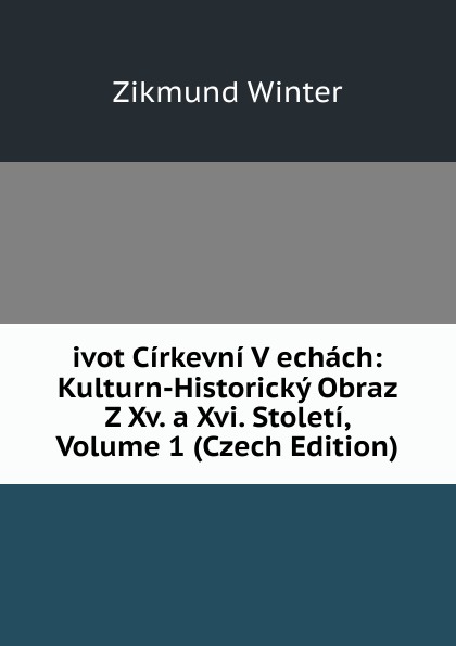 ivot Cirkevni V echach: Kulturn-Historicky Obraz Z Xv. a Xvi. Stoleti, Volume 1 (Czech Edition)