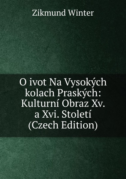 O ivot Na Vysokych kolach Praskych: Kulturni Obraz Xv. a Xvi. Stoleti (Czech Edition)