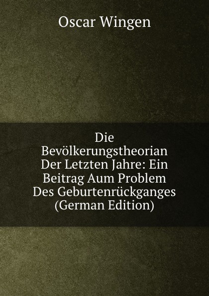 Die Bevolkerungstheorian Der Letzten Jahre: Ein Beitrag Aum Problem Des Geburtenruckganges (German Edition)