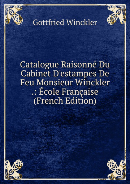 Catalogue Raisonne Du Cabinet D.estampes De Feu Monsieur Winckler .: Ecole Francaise (French Edition)