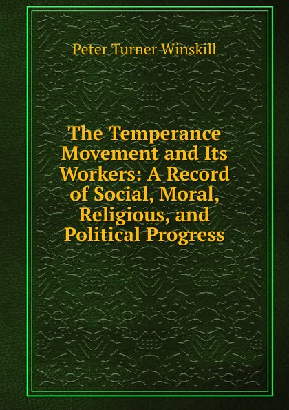 The Temperance Movement and Its Workers: A Record of Social, Moral, Religious, and Political Progress