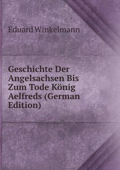 Geschichte Der Angelsachsen Bis Zum Tode Konig Aelfreds (German Edition)