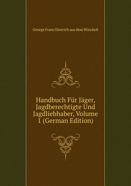 Handbuch Fur Jager, Jagdberechtigte Und Jagdliebhaber, Volume 1 (German Edition)