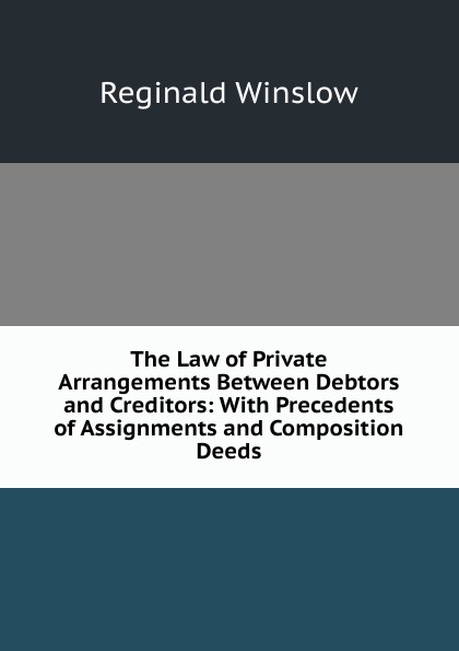 The Law of Private Arrangements Between Debtors and Creditors: With Precedents of Assignments and Composition Deeds