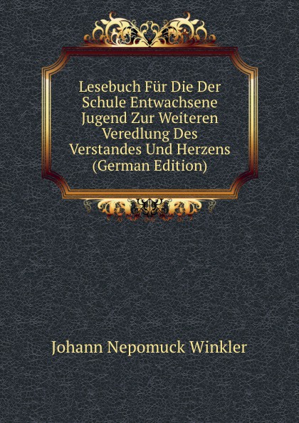 Lesebuch Fur Die Der Schule Entwachsene Jugend Zur Weiteren Veredlung Des Verstandes Und Herzens (German Edition)