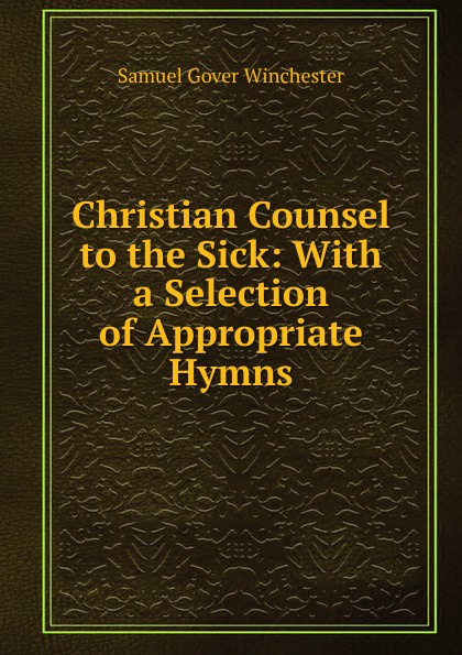 Christian Counsel to the Sick: With a Selection of Appropriate Hymns