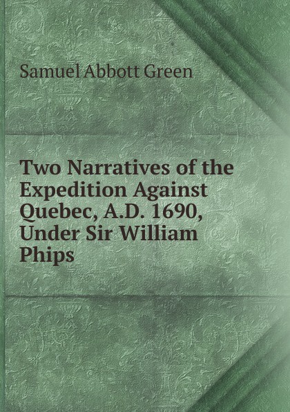 Two Narratives of the Expedition Against Quebec, A.D. 1690, Under Sir William Phips