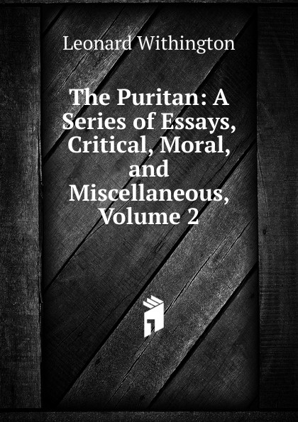 The Puritan: A Series of Essays, Critical, Moral, and Miscellaneous, Volume 2