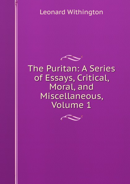 The Puritan: A Series of Essays, Critical, Moral, and Miscellaneous, Volume 1