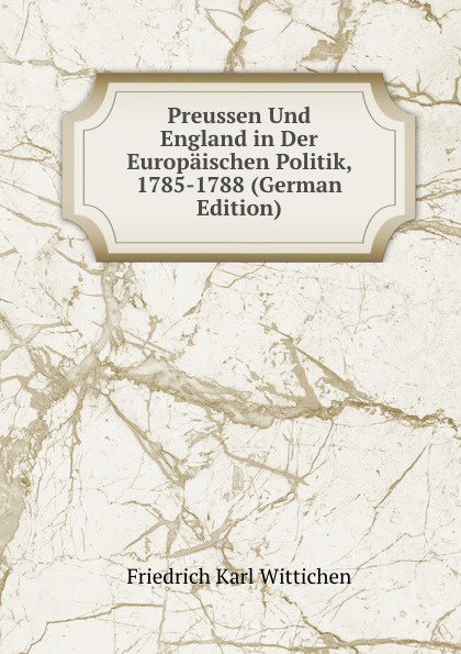 Preussen Und England in Der Europaischen Politik, 1785-1788 (German Edition)