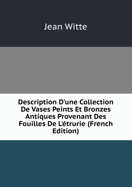 Description D.une Collection De Vases Peints Et Bronzes Antiques Provenant Des Fouilles De L.etrurie (French Edition)