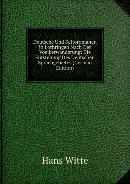 Deutsche Und Keltoromanen in Lothringen Nach Der Voelkerwanderung: Die Entstehung Des Deutschen Sprachgebietes (German Edition)