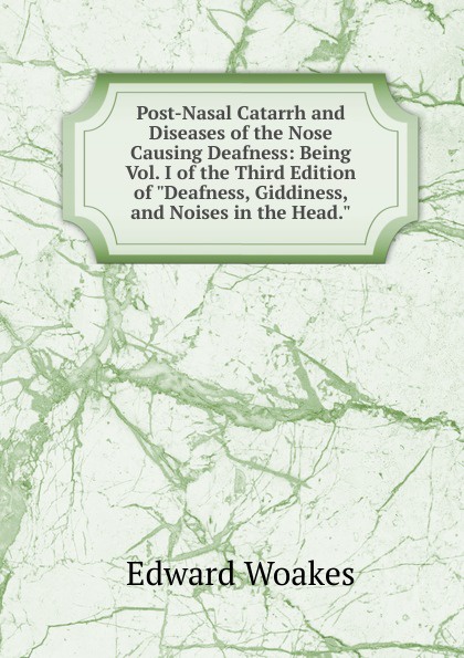 Post-Nasal Catarrh and Diseases of the Nose Causing Deafness: Being Vol. I of the Third Edition of \