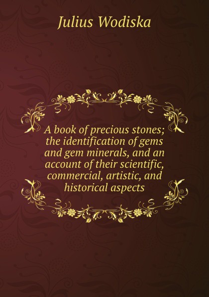 A book of precious stones; the identification of gems and gem minerals, and an account of their scientific, commercial, artistic, and historical aspects