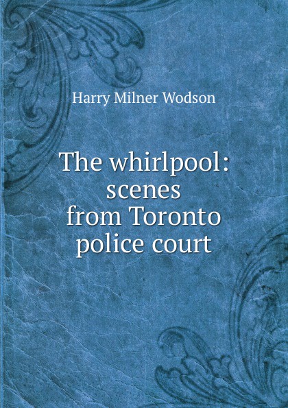 The whirlpool: scenes from Toronto police court