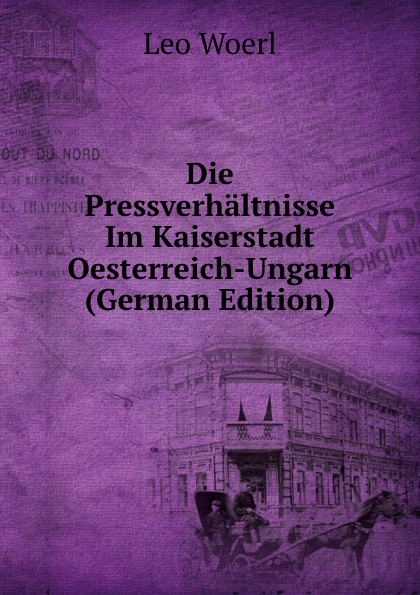 Die Pressverhaltnisse Im Kaiserstadt Oesterreich-Ungarn (German Edition)