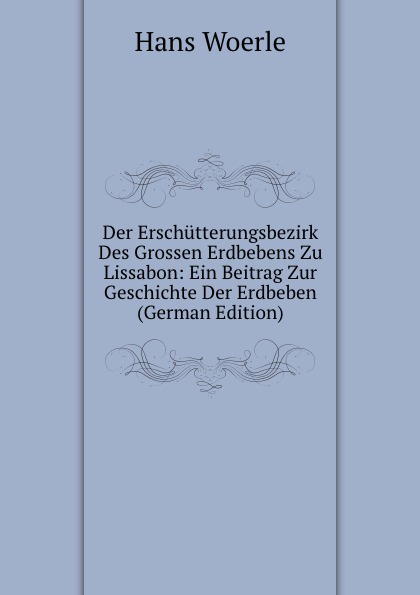 Der Erschutterungsbezirk Des Grossen Erdbebens Zu Lissabon: Ein Beitrag Zur Geschichte Der Erdbeben (German Edition)