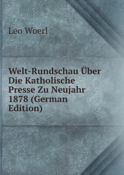 Welt-Rundschau Uber Die Katholische Presse Zu Neujahr 1878 (German Edition)