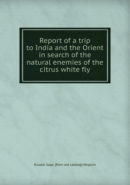 Report of a trip to India and the Orient in search of the natural enemies of the citrus white fly