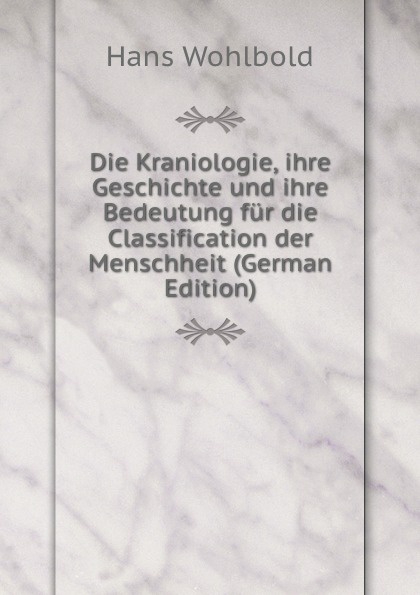 Die Kraniologie, ihre Geschichte und ihre Bedeutung fur die Classification der Menschheit (German Edition)