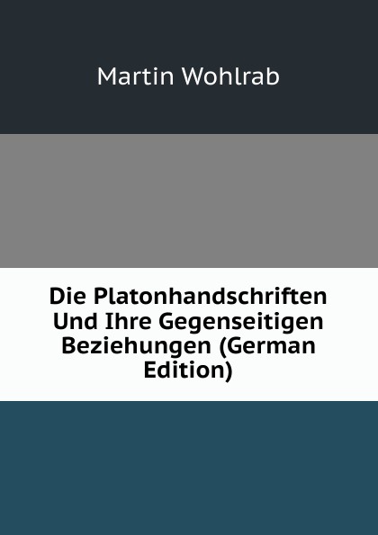 Die Platonhandschriften Und Ihre Gegenseitigen Beziehungen (German Edition)