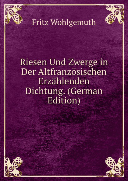Riesen Und Zwerge in Der Altfranzosischen Erzahlenden Dichtung. (German Edition)