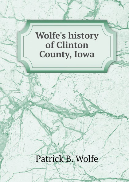 Wolfe.s history of Clinton County, Iowa