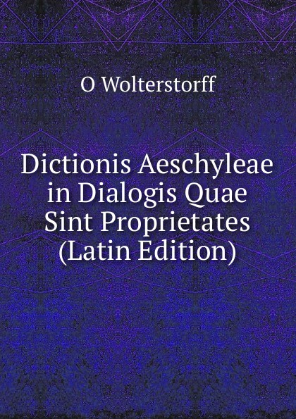 Dictionis Aeschyleae in Dialogis Quae Sint Proprietates (Latin Edition)