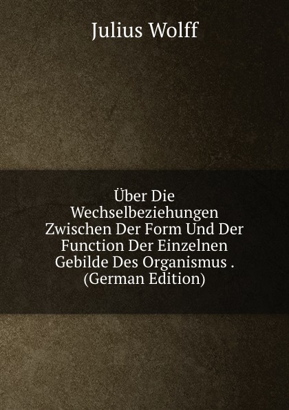 Uber Die Wechselbeziehungen Zwischen Der Form Und Der Function Der Einzelnen Gebilde Des Organismus . (German Edition)