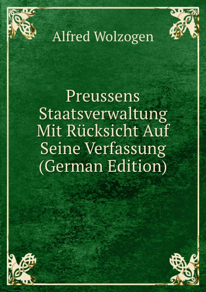 Preussens Staatsverwaltung Mit Rucksicht Auf Seine Verfassung (German Edition)