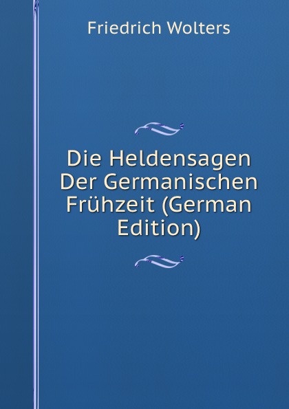 Die Heldensagen Der Germanischen Fruhzeit (German Edition)