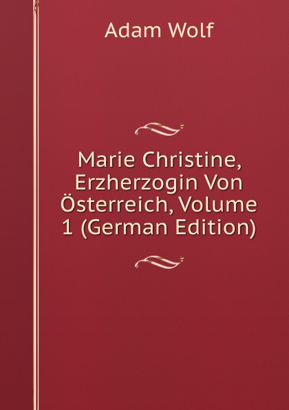 Marie Christine, Erzherzogin Von Osterreich, Volume 1 (German Edition)