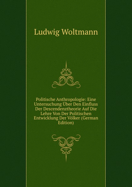 Politische Anthropologie: Eine Untersuchung Uber Den Einfluss Der Descendenztheorie Auf Die Lehre Von Der Politischen Entwicklung Der Volker (German Edition)