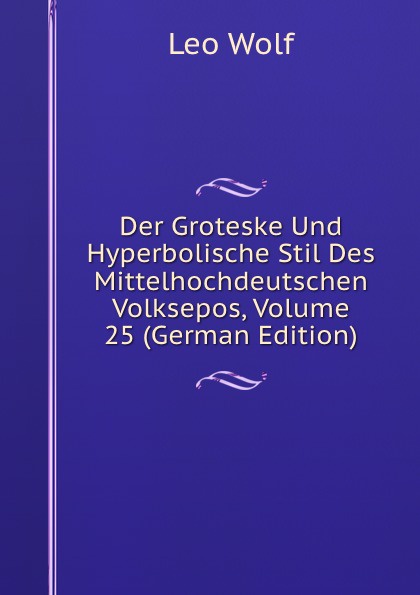 Der Groteske Und Hyperbolische Stil Des Mittelhochdeutschen Volksepos, Volume 25 (German Edition)