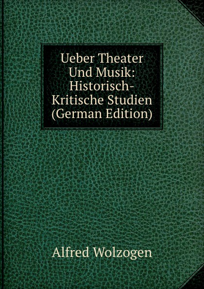 Ueber Theater Und Musik: Historisch-Kritische Studien (German Edition)