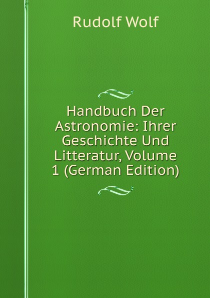 Handbuch Der Astronomie: Ihrer Geschichte Und Litteratur, Volume 1 (German Edition)