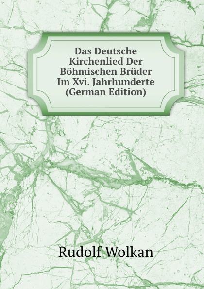 Das Deutsche Kirchenlied Der Bohmischen Bruder Im Xvi. Jahrhunderte (German Edition)