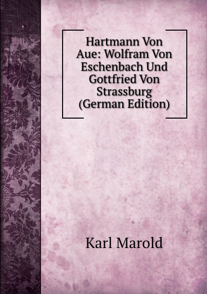 Hartmann Von Aue: Wolfram Von Eschenbach Und Gottfried Von Strassburg (German Edition)