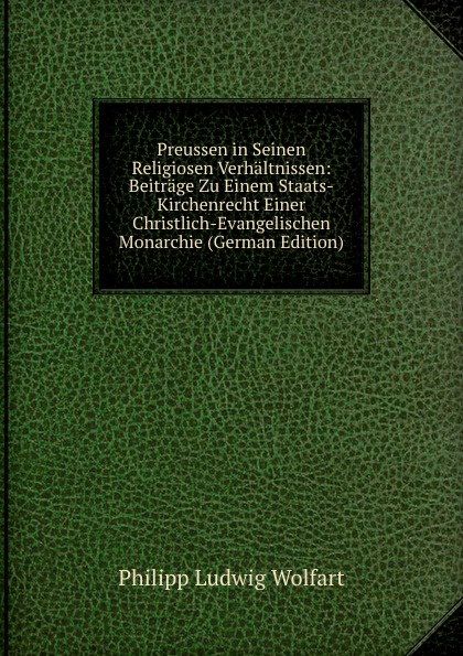 Preussen in Seinen Religiosen Verhaltnissen: Beitrage Zu Einem Staats-Kirchenrecht Einer Christlich-Evangelischen Monarchie (German Edition)